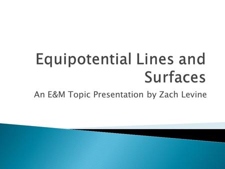 An E&M Topic Presentation by Zach Levine.  Equipotential lines and surfaces are like contour lines on a map – except instead of altitude they represent.