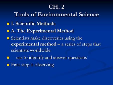 CH. 2 Tools of Environmental Science I. Scientific Methods I. Scientific Methods A. The Experimental Method A. The Experimental Method Scientists make.