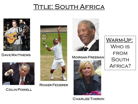 Title: South Africa Charlize Theron Dave Matthews Roger Federer Morgan Freeman Colin Powell Warm-Up: Who is from South Africa?