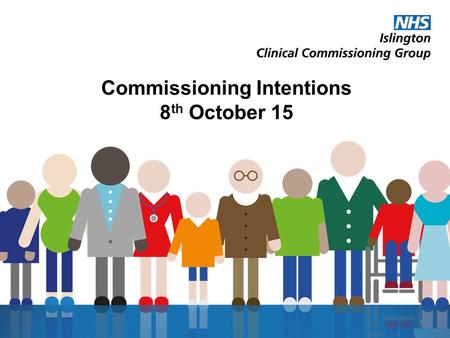 Commissioning Intentions 8 th October 15 1. Joint working with Islington Council Our four shared priorities are: To make sure every child has the best.