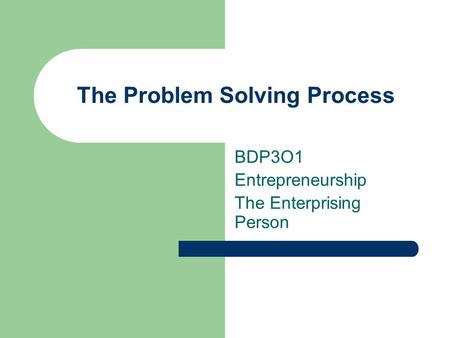The Problem Solving Process BDP3O1 Entrepreneurship The Enterprising Person.