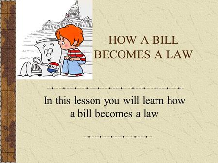 HOW A BILL BECOMES A LAW In this lesson you will learn how a bill becomes a law.