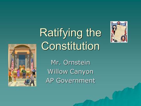 Ratifying the Constitution Mr. Ornstein Willow Canyon AP Government.