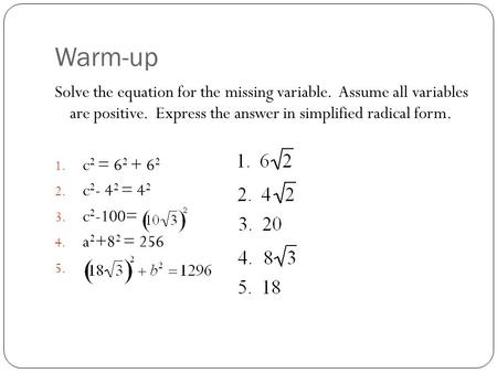 Warm-up Solve the equation for the missing variable. Assume all variables are positive. Express the answer in simplified radical form. 1. c 2 = 6 2 + 6.