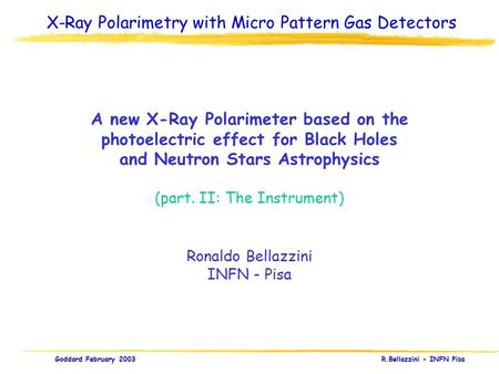 Goddard February 2003 R.Bellazzini - INFN Pisa A new X-Ray Polarimeter based on the photoelectric effect for Black Holes and Neutron Stars Astrophysics.
