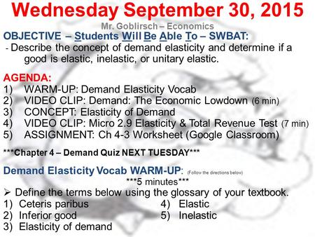 Wednesday September 30, 2015 Mr. Goblirsch – Economics OBJECTIVE – Students Will Be Able To – SWBAT: - Describe the concept of demand elasticity and determine.