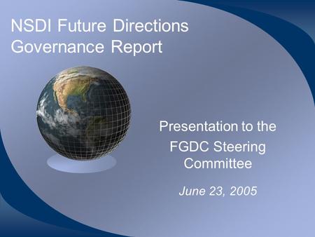 NSDI Future Directions Governance Report Presentation to the FGDC Steering Committee June 23, 2005.