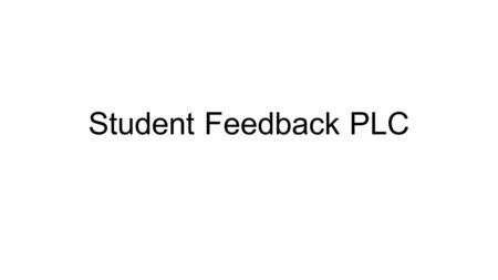 Student Feedback PLC. Student Feedback 80% of the feedback students receive is from other students, and 80% of that feedback is wrong. The Hidden Lives.
