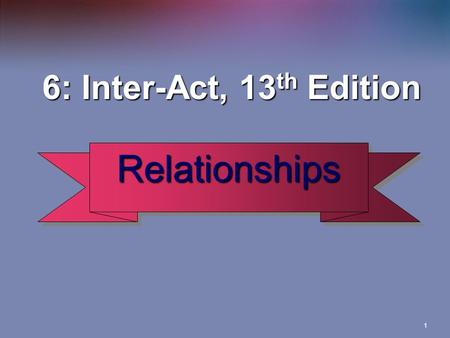 1 6: Inter-Act, 13 th Edition 6: Inter-Act, 13 th Edition RelationshipsRelationships.
