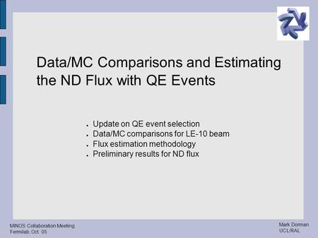 Mark Dorman UCL/RAL MINOS Collaboration Meeting Fermilab, Oct. 05 Data/MC Comparisons and Estimating the ND Flux with QE Events ● Update on QE event selection.