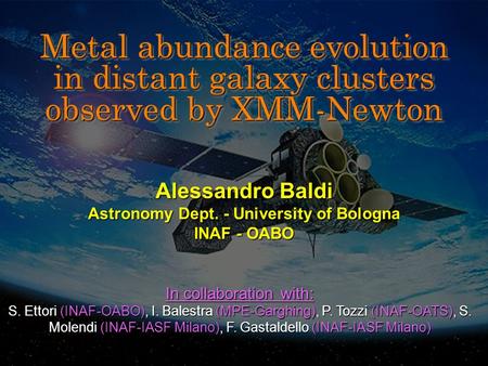 Metal abundance evolution in distant galaxy clusters observed by XMM-Newton Alessandro Baldi Astronomy Dept. - University of Bologna INAF - OABO In collaboration.