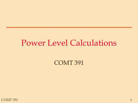 COMT 3911 Power Level Calculations COMT 391. 2 Example Trans- mitter Antenna Transmission Path Amplifier Antenna Reduction: 1/100 Reduction: 1/10000 Reduction: