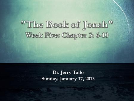 Dr. Jerry Tallo Sunday, January 17, 2013. Jonah 3: 6-10 (ESV) The word reached the king of Nineveh, and he arose from his throne, removed his robe, covered.