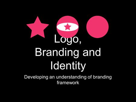 Logo, Branding and Identity Developing an understanding of branding framework.