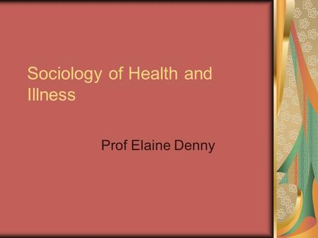 Sociology of Health and Illness Prof Elaine Denny.