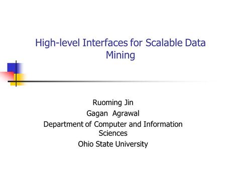 High-level Interfaces for Scalable Data Mining Ruoming Jin Gagan Agrawal Department of Computer and Information Sciences Ohio State University.