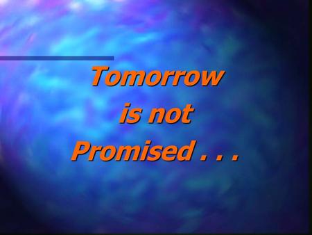 Tomorrow is not Promised . . ..