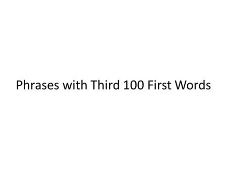 Phrases with Third 100 First Words. near the car a few good men in the country It seemed too good.