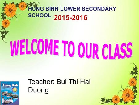 2015-2016 HUNG BINH LOWER SECONDARY SCHOOL Teacher: Bui Thi Hai Duong.
