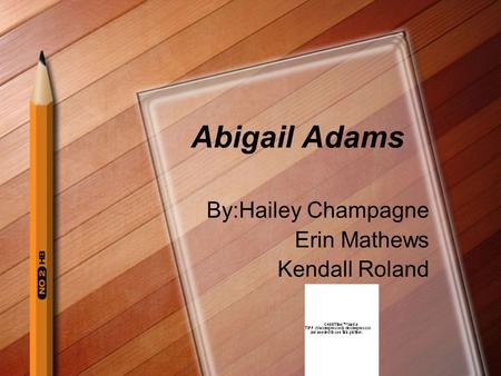 Abigail Adams By:Hailey Champagne Erin Mathews Kendall Roland.