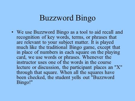 Buzzword Bingo We use Buzzword Bingo as a tool to aid recall and recognition of key words, terms, or phrases that are relevant to your subject matter.