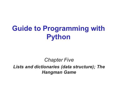 Guide to Programming with Python Chapter Five Lists and dictionaries (data structure); The Hangman Game.