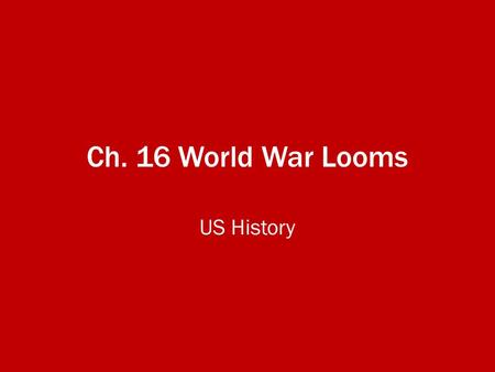 Ch. 16 World War Looms US History. Ch. 16 Sec 1 – Dictators threaten World Peace Nationalism grips Europe and Asia – The World War I peace treaty had.