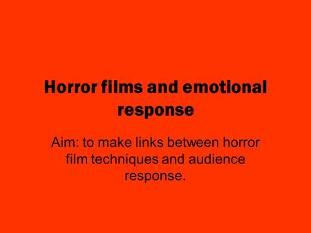Horror films and emotional response Aim: to make links between horror film techniques and audience response.