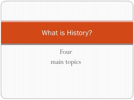 Four main topics What is History?. History Begins with a Question or Problem Gather information and facts related to the question. Evidence can be used.