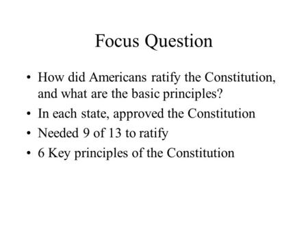 Focus Question How did Americans ratify the Constitution, and what are the basic principles? In each state, approved the Constitution Needed 9 of 13 to.