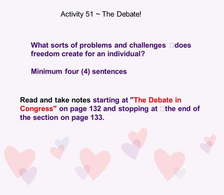 Activity 51 ~ The Debate! What sorts of problems and challenges does freedom create for an individual? Minimum four (4) sentences Read and take notes starting.