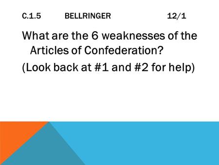 C.1.5 BELLRINGER 12/1 What are the 6 weaknesses of the Articles of Confederation? (Look back at #1 and #2 for help)