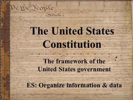 The United States Constitution The framework of the United States government ES: Organize information & data.