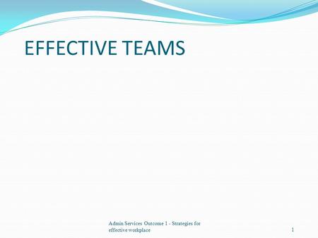 EFFECTIVE TEAMS Admin Services Outcome 1 - Strategies for effective workplace.