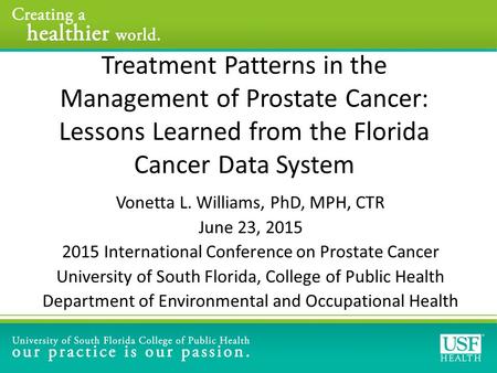 Treatment Patterns in the Management of Prostate Cancer: Lessons Learned from the Florida Cancer Data System Vonetta L. Williams, PhD, MPH, CTR June 23,