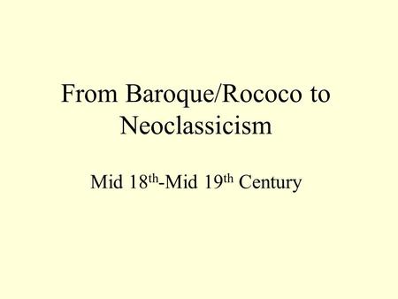 From Baroque/Rococo to Neoclassicism Mid 18 th -Mid 19 th Century.