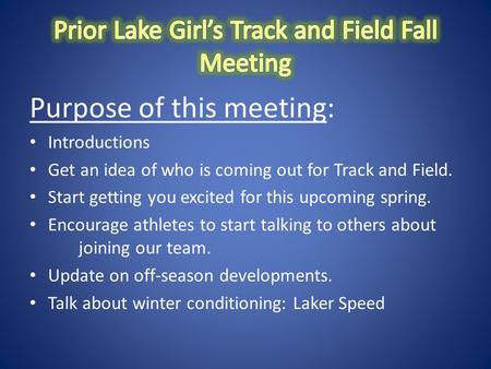 Purpose of this meeting: Introductions Get an idea of who is coming out for Track and Field. Start getting you excited for this upcoming spring. Encourage.