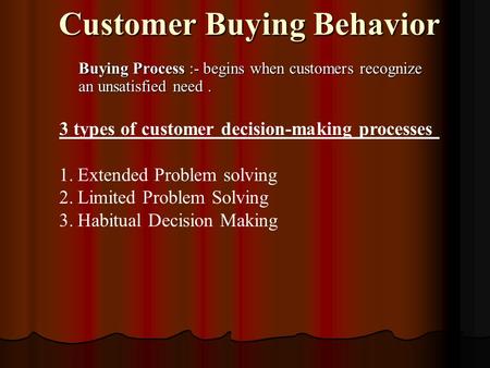 Customer Buying Behavior Buying Process :- begins when customers recognize an unsatisfied need. 3 types of customer decision-making processes 1.Extended.
