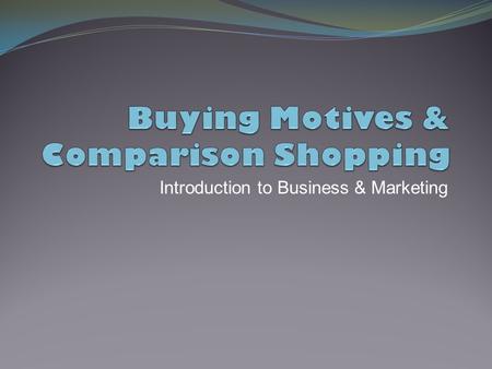 Introduction to Business & Marketing. Today’s Objectives  Understand consumer buying motives.  Compare buying motives based on reasoning to buying motives.