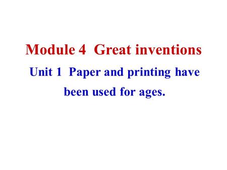 Module 4 Great inventions Unit 1 Paper and printing have been used for ages.