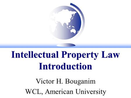 Intellectual Property Law Introduction Victor H. Bouganim WCL, American University.
