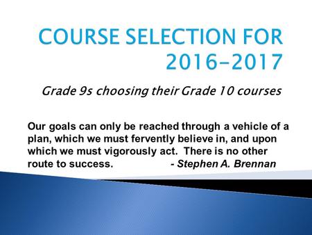 Grade 9s choosing their Grade 10 courses Our goals can only be reached through a vehicle of a plan, which we must fervently believe in, and upon which.