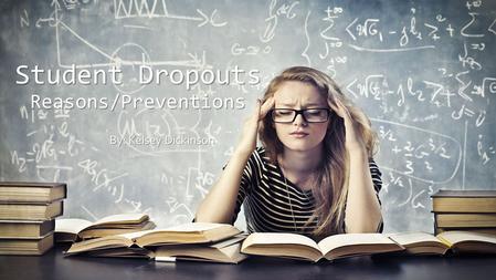 Student Dropouts Reasons/Preventions By: Kelsey Dickinson.