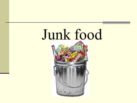Junk food. What is junk food? Junk food is soft drink, potato chips, hot chips, ice cream, and hamburgers, hot dogs and other kinds of take away food.