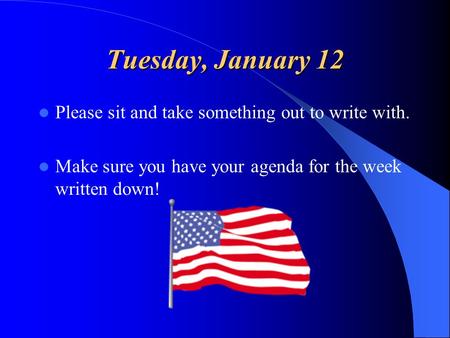 Tuesday, January 12 Please sit and take something out to write with. Make sure you have your agenda for the week written down!
