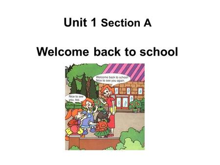 Unit 1 Section A Welcome back to school. Let’s sing.