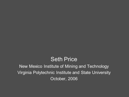 Seth Price New Mexico Institute of Mining and Technology Virginia Polytechnic Institute and State University October, 2006.
