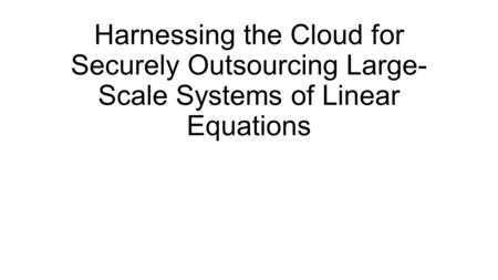 Harnessing the Cloud for Securely Outsourcing Large- Scale Systems of Linear Equations.