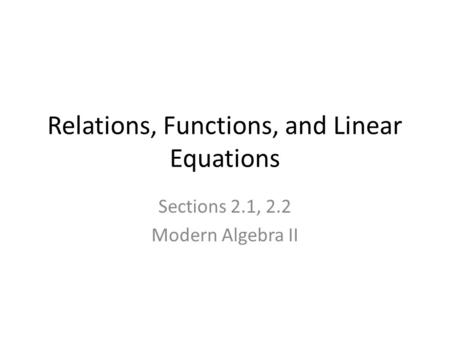 Relations, Functions, and Linear Equations Sections 2.1, 2.2 Modern Algebra II.
