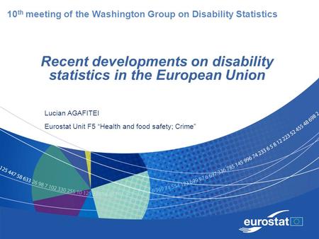 Recent developments on disability statistics in the European Union Lucian AGAFITEI Eurostat Unit F5 “Health and food safety; Crime” 10 th meeting of the.